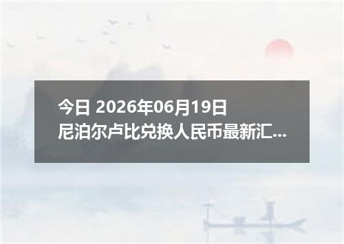 今日 2026年06月19日 尼泊尔卢比兑换人民币最新汇率行情