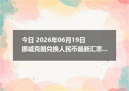 今日 2026年06月19日 挪威克朗兑换人民币最新汇率行情