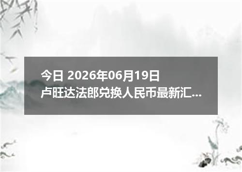 今日 2026年06月19日 卢旺达法郎兑换人民币最新汇率行情