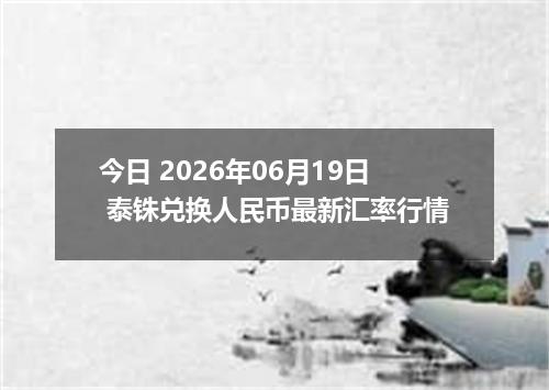 今日 2026年06月19日 泰铢兑换人民币最新汇率行情