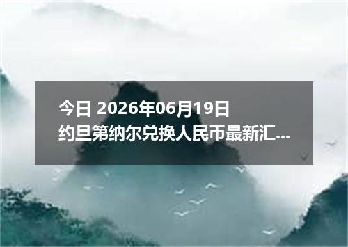 今日 2026年06月19日 约旦第纳尔兑换人民币最新汇率行情