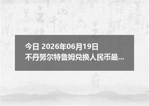 今日 2026年06月19日 不丹努尔特鲁姆兑换人民币最新汇率行情