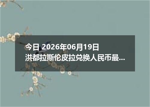 今日 2026年06月19日 洪都拉斯伦皮拉兑换人民币最新汇率行情