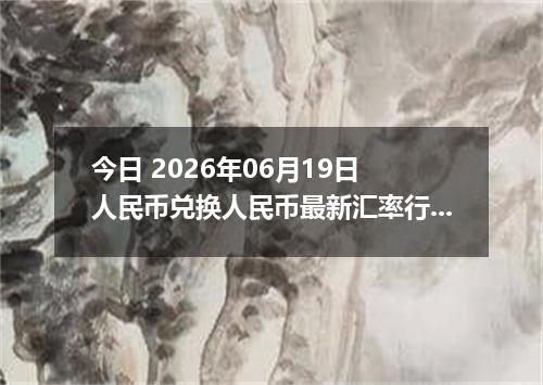 今日 2026年06月19日 人民币兑换人民币最新汇率行情