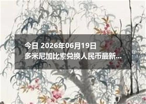 今日 2026年06月19日 多米尼加比索兑换人民币最新汇率行情
