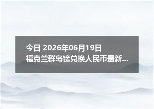 今日 2026年06月19日 福克兰群岛镑兑换人民币最新汇率行情