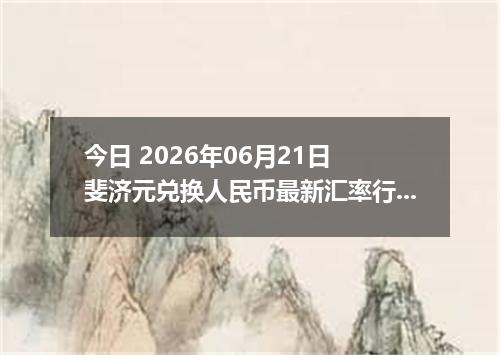 今日 2026年06月21日 斐济元兑换人民币最新汇率行情