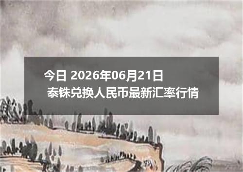 今日 2026年06月21日 泰铢兑换人民币最新汇率行情