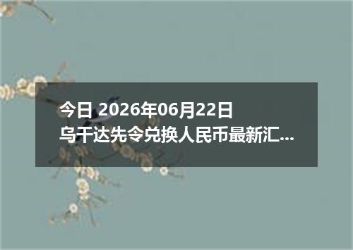 今日 2026年06月22日 乌干达先令兑换人民币最新汇率行情