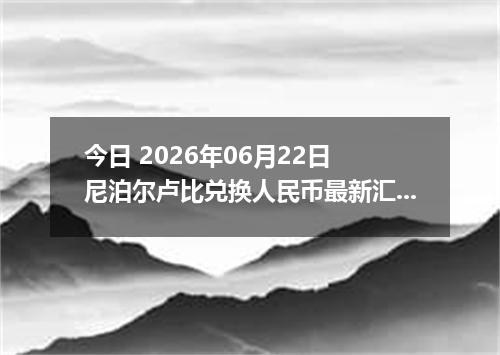 今日 2026年06月22日 尼泊尔卢比兑换人民币最新汇率行情
