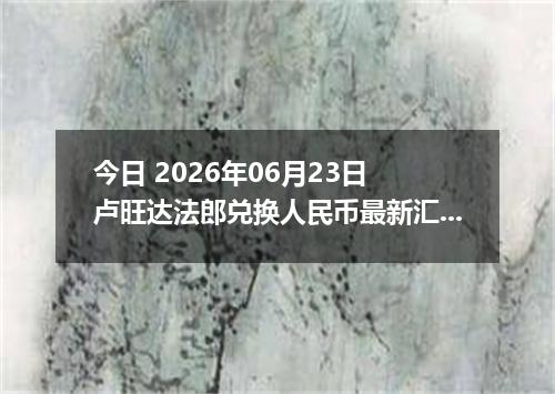 今日 2026年06月23日 卢旺达法郎兑换人民币最新汇率行情