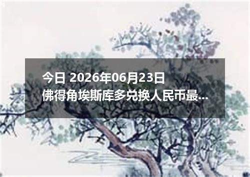 今日 2026年06月23日 佛得角埃斯库多兑换人民币最新汇率行情