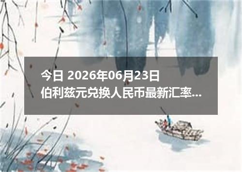 今日 2026年06月23日 伯利兹元兑换人民币最新汇率行情
