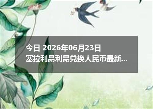 今日 2026年06月23日 塞拉利昂利昂兑换人民币最新汇率行情