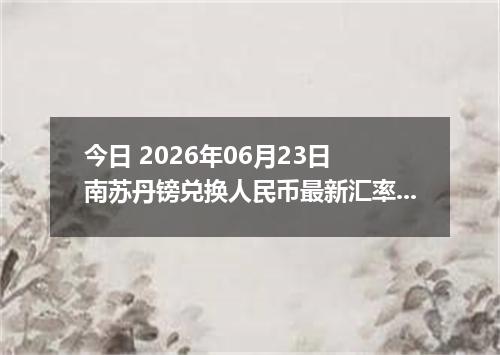 今日 2026年06月23日 南苏丹镑兑换人民币最新汇率行情