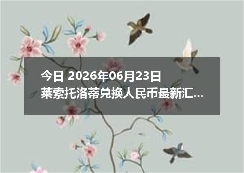 今日 2026年06月23日 莱索托洛蒂兑换人民币最新汇率行情