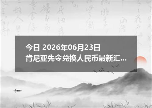 今日 2026年06月23日 肯尼亚先令兑换人民币最新汇率行情