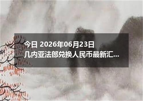 今日 2026年06月23日 几内亚法郎兑换人民币最新汇率行情
