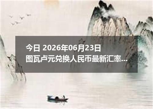 今日 2026年06月23日 图瓦卢元兑换人民币最新汇率行情