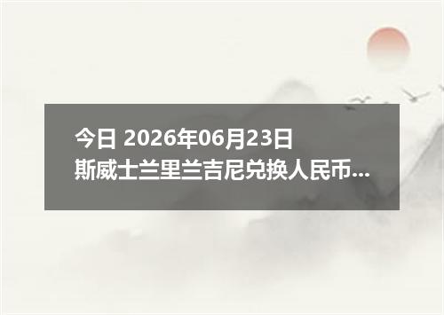 今日 2026年06月23日 斯威士兰里兰吉尼兑换人民币最新汇率行情