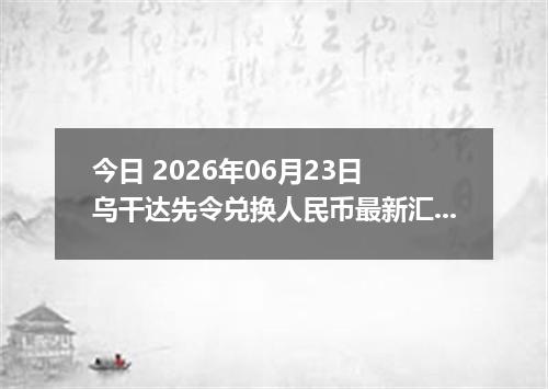 今日 2026年06月23日 乌干达先令兑换人民币最新汇率行情
