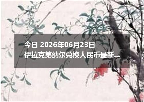 今日 2026年06月23日 伊拉克第纳尔兑换人民币最新汇率行情