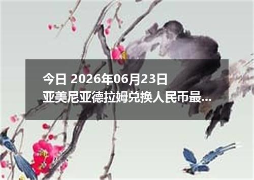 今日 2026年06月23日 亚美尼亚德拉姆兑换人民币最新汇率行情