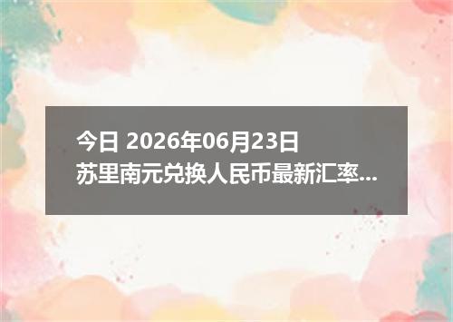 今日 2026年06月23日 苏里南元兑换人民币最新汇率行情
