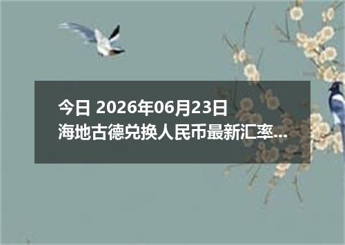 今日 2026年06月23日 海地古德兑换人民币最新汇率行情