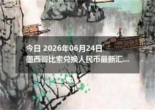 今日 2026年06月24日 墨西哥比索兑换人民币最新汇率行情