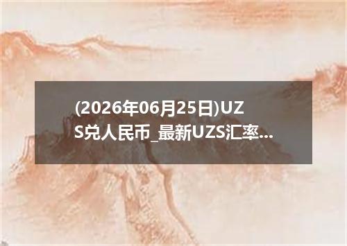 (2026年06月25日)UZS兑人民币_最新UZS汇率行情走势