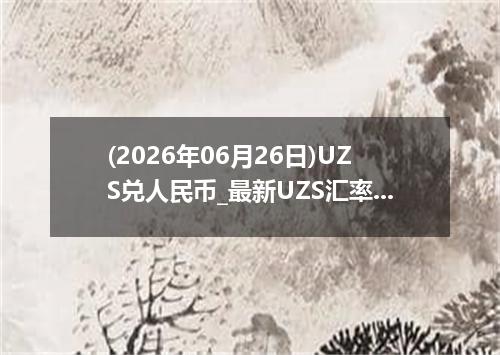 (2026年06月26日)UZS兑人民币_最新UZS汇率行情走势