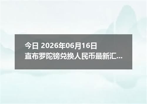 今日 2026年06月16日 直布罗陀镑兑换人民币最新汇率行情