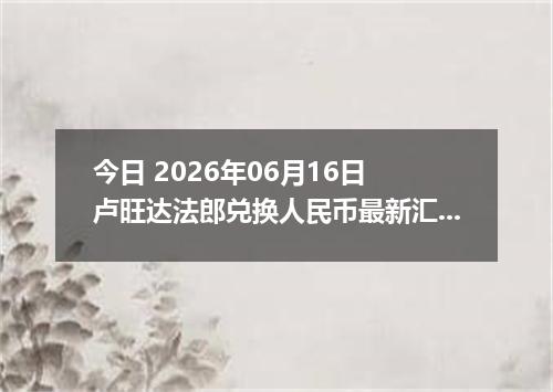 今日 2026年06月16日 卢旺达法郎兑换人民币最新汇率行情
