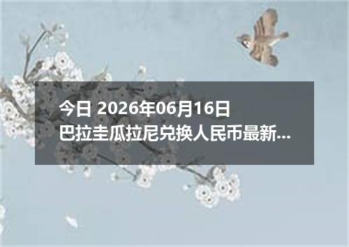 今日 2026年06月16日 巴拉圭瓜拉尼兑换人民币最新汇率行情