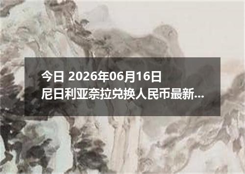 今日 2026年06月16日 尼日利亚奈拉兑换人民币最新汇率行情