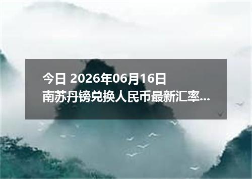 今日 2026年06月16日 南苏丹镑兑换人民币最新汇率行情