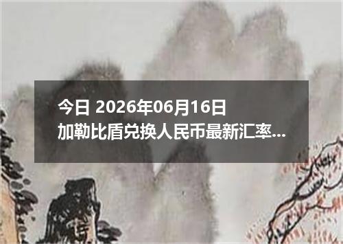 今日 2026年06月16日 加勒比盾兑换人民币最新汇率行情