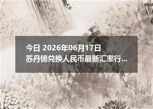 今日 2026年06月17日 苏丹镑兑换人民币最新汇率行情