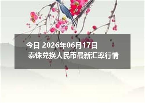 今日 2026年06月17日 泰铢兑换人民币最新汇率行情