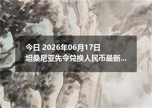 今日 2026年06月17日 坦桑尼亚先令兑换人民币最新汇率行情