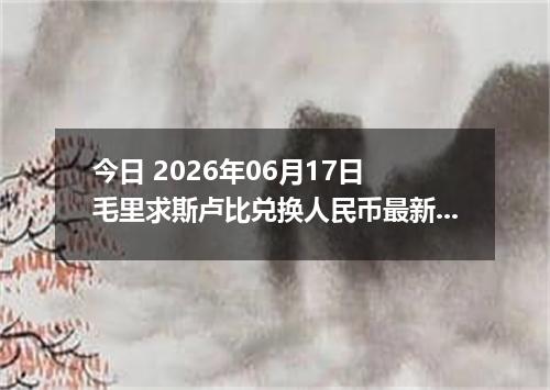 今日 2026年06月17日 毛里求斯卢比兑换人民币最新汇率行情